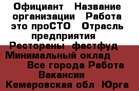 Официант › Название организации ­ Работа-это проСТО › Отрасль предприятия ­ Рестораны, фастфуд › Минимальный оклад ­ 30 000 - Все города Работа » Вакансии   . Кемеровская обл.,Юрга г.